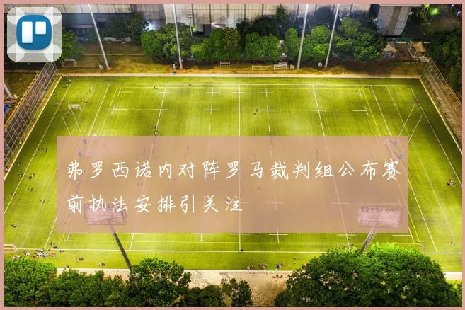 弗罗西诺内对阵罗马裁判组公布赛前执法安排引关注