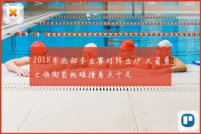 2018年西部季后赛对阵出炉 火箭勇士领衔首轮碰撞看点十足