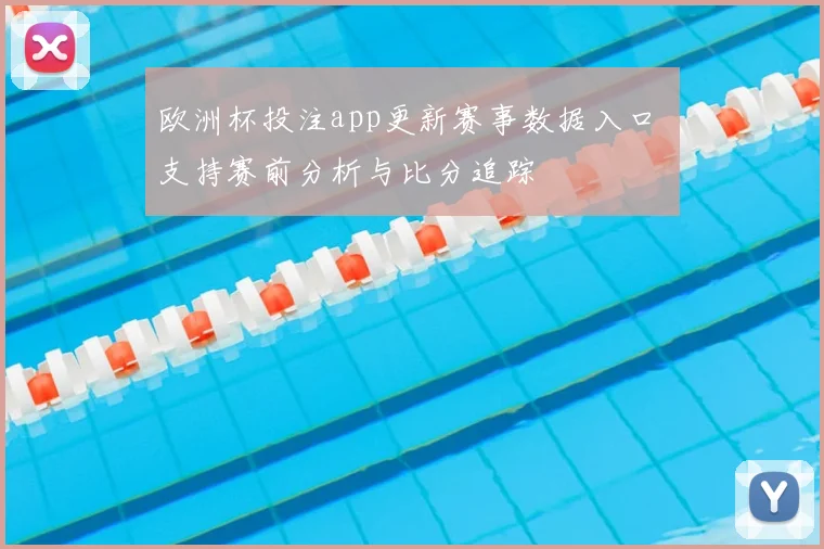 欧洲杯投注app更新赛事数据入口 支持赛前分析与比分追踪