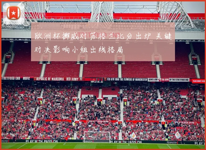 欧洲杯挪威对苏格兰比分出炉 关键对决影响小组出线格局