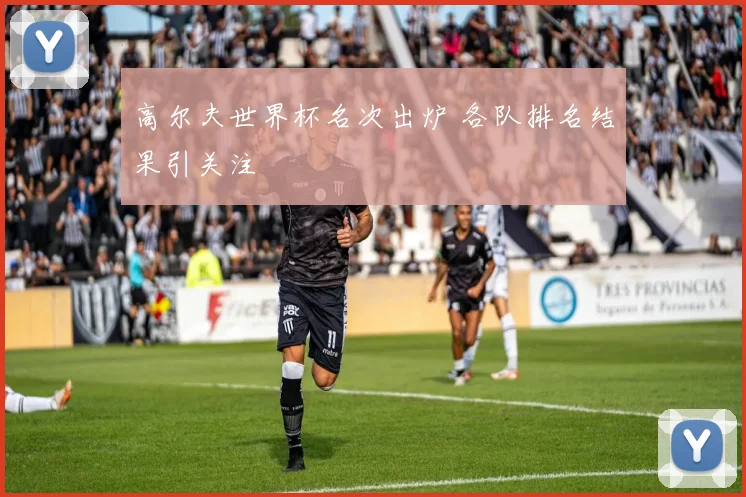 高尔夫世界杯名次出炉 各队排名结果引关注
