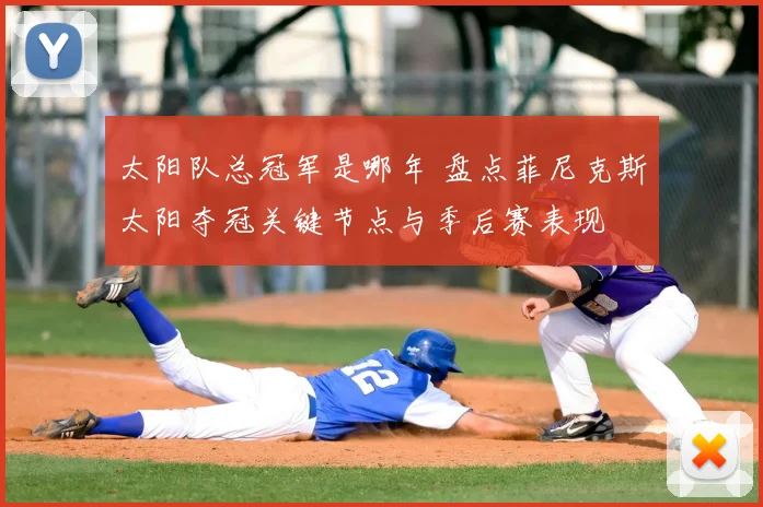 太阳队总冠军是哪年 盘点菲尼克斯太阳夺冠关键节点与季后赛表现